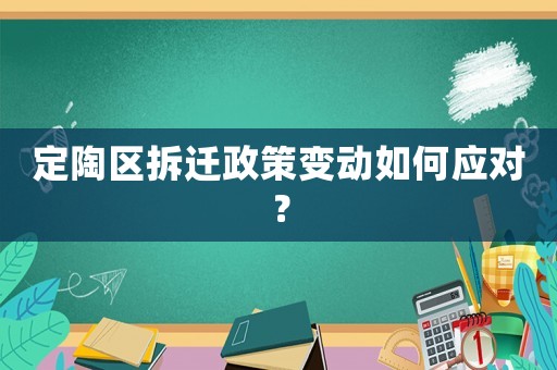 定陶區(qū)拆遷政策變動(dòng)如何應(yīng)對(duì)？