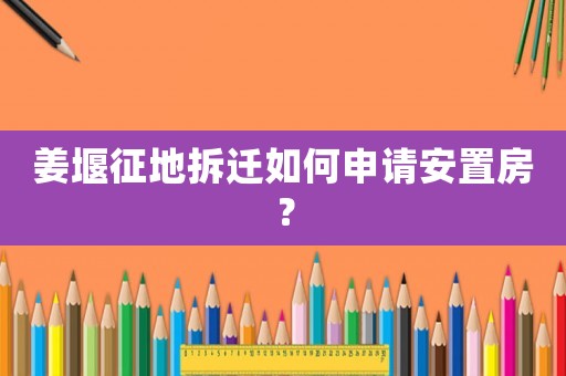姜堰征地拆遷如何申請(qǐng)安置房？