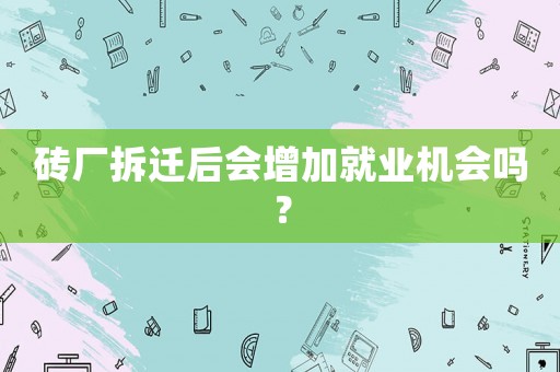 磚廠拆遷后會增加就業(yè)機(jī)會嗎？