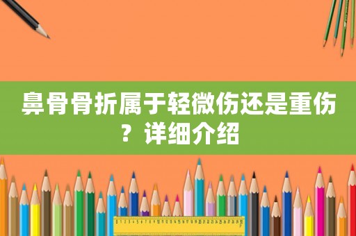 鼻骨骨折屬于輕微傷還是重傷？詳細(xì)介紹
