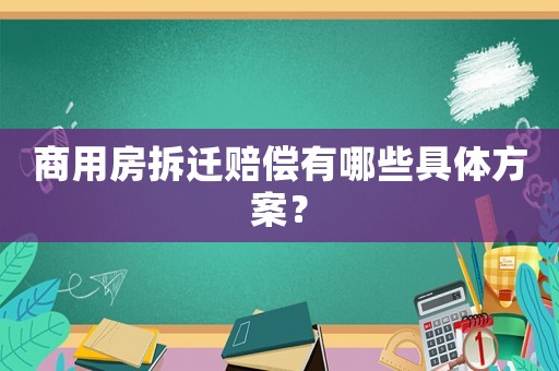 商用房拆遷賠償有哪些具體方案？