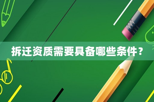 拆遷資質(zhì)需要具備哪些條件？