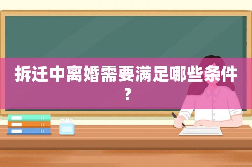 拆遷中離婚需要滿足哪些條件？