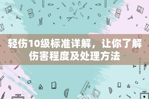 輕傷10級(jí)標(biāo)準(zhǔn)詳解，讓你了解傷害程度及處理方法