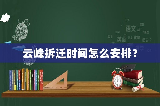 云峰拆遷時(shí)間怎么安排？