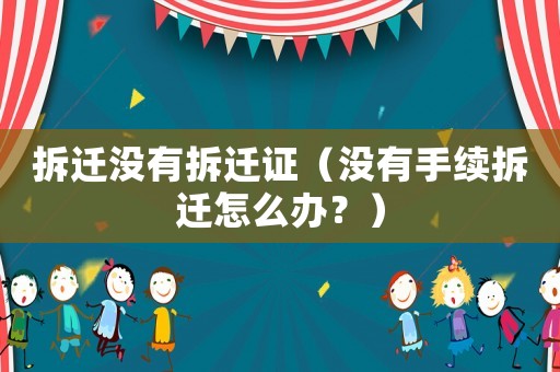 拆遷沒有拆遷證（沒有手續(xù)拆遷怎么辦？）