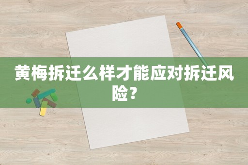 黃梅拆遷么樣才能應(yīng)對(duì)拆遷風(fēng)險(xiǎn)？