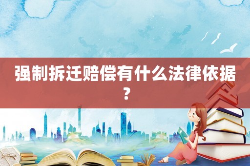 強制拆遷賠償有什么法律依據？