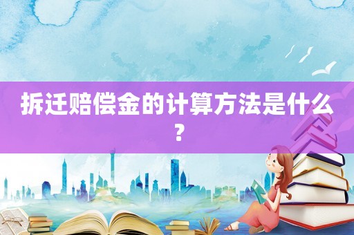 拆遷賠償金的計(jì)算方法是什么？