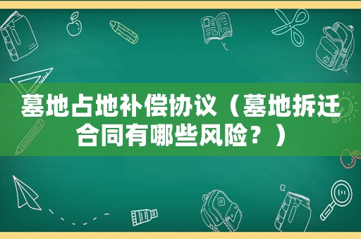 墓地占地補償協(xié)議（墓地拆遷合同有哪些風險？）