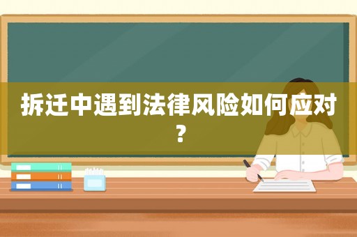 拆遷中遇到法律風(fēng)險如何應(yīng)對？