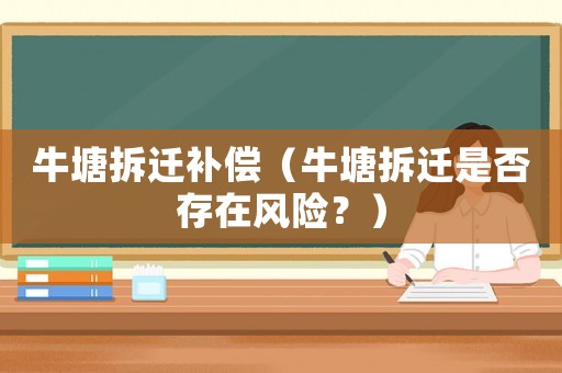 牛塘拆遷補償（牛塘拆遷是否存在風險？）