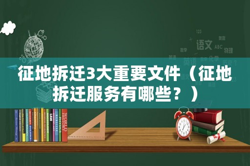 征地拆遷3大重要文件（征地拆遷服務(wù)有哪些？）