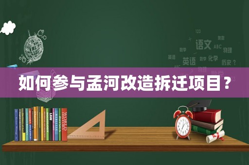 如何參與孟河改造拆遷項(xiàng)目？