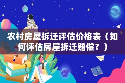 農(nóng)村房屋拆遷評估價格表（如何評估房屋拆遷賠償？）