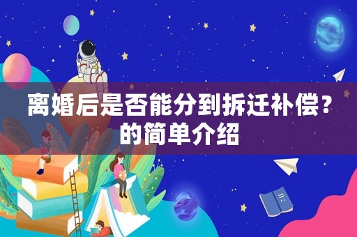 離婚后是否能分到拆遷補償？的簡單介紹