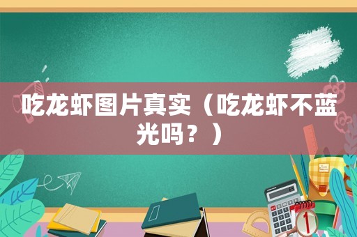 吃龍蝦圖片真實(shí)（吃龍蝦不藍(lán)光嗎？）