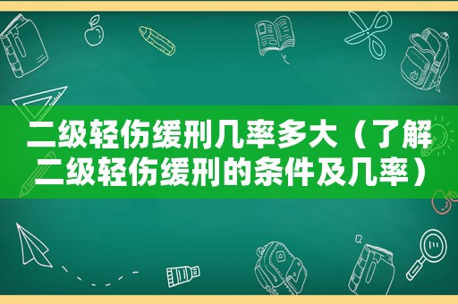 二級(jí)輕傷緩刑幾率多大（了解二級(jí)輕傷緩刑的條件及幾率）