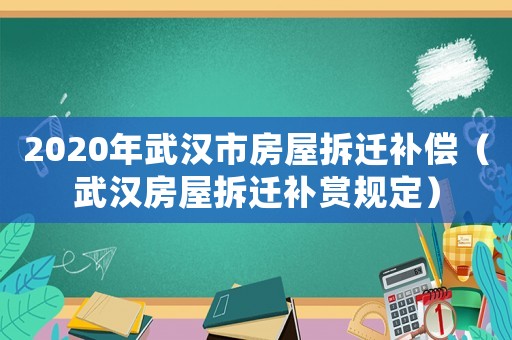 2020年武漢市房屋拆遷補償（武漢房屋拆遷補賞規(guī)定）