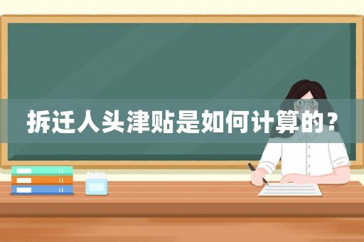 拆遷人頭津貼是如何計(jì)算的？