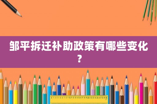 鄒平拆遷補助政策有哪些變化？