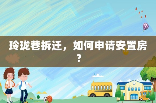玲瓏巷拆遷，如何申請安置房？