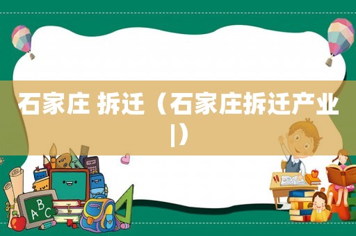 石家莊 拆遷（石家莊拆遷產(chǎn)業(yè)|）