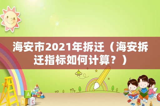 海安市2021年拆遷（海安拆遷指標(biāo)如何計算？）
