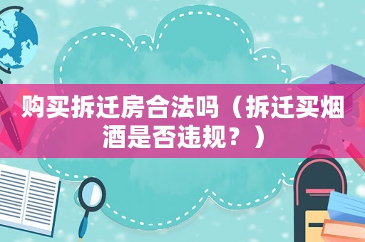 購買拆遷房合法嗎（拆遷買煙酒是否違規(guī)？）