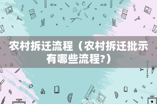 農(nóng)村拆遷流程（農(nóng)村拆遷批示有哪些流程?）