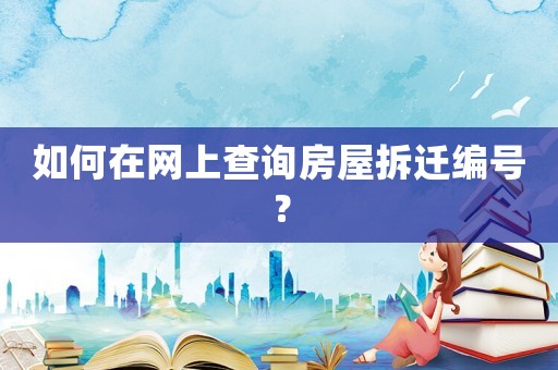 如何在網(wǎng)上查詢房屋拆遷編號(hào)？