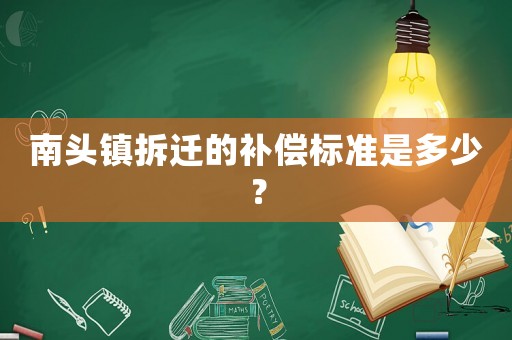 南頭鎮(zhèn)拆遷的補償標準是多少？