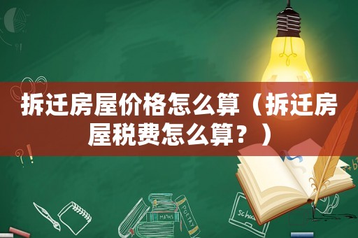拆遷房屋價格怎么算（拆遷房屋稅費(fèi)怎么算？）