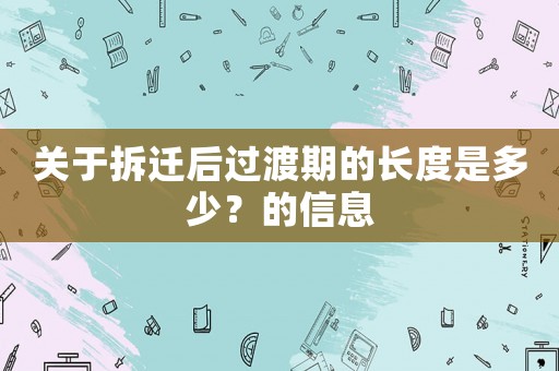 關(guān)于拆遷后過渡期的長度是多少？的信息
