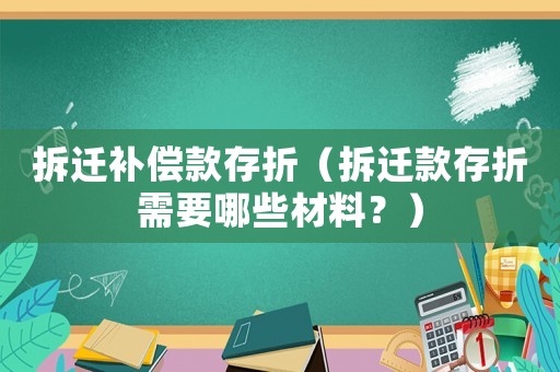 拆遷補(bǔ)償款存折（拆遷款存折需要哪些材料？）