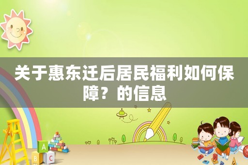 關(guān)于惠東遷后居民福利如何保障？的信息