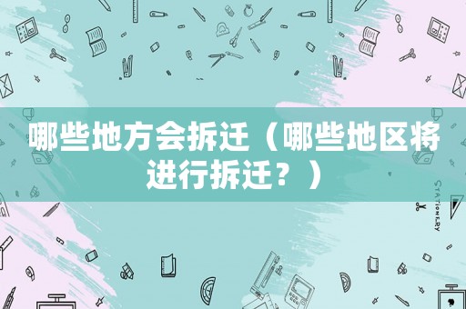 哪些地方會(huì)拆遷（哪些地區(qū)將進(jìn)行拆遷？）