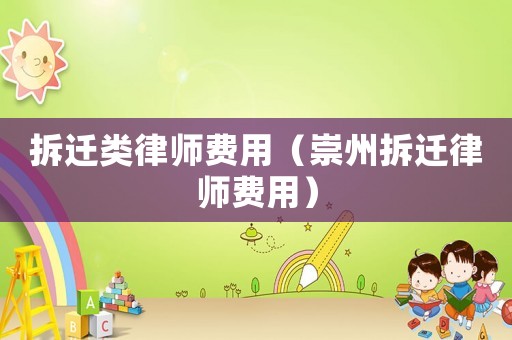 拆遷類律師費(fèi)用（崇州拆遷律師費(fèi)用）