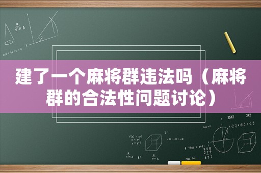 建了一個(gè)麻將群違法嗎（麻將群的合法性問(wèn)題討論）