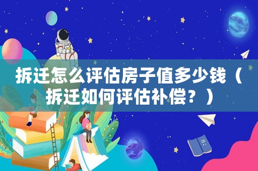 拆遷怎么評(píng)估房子值多少錢（拆遷如何評(píng)估補(bǔ)償？）