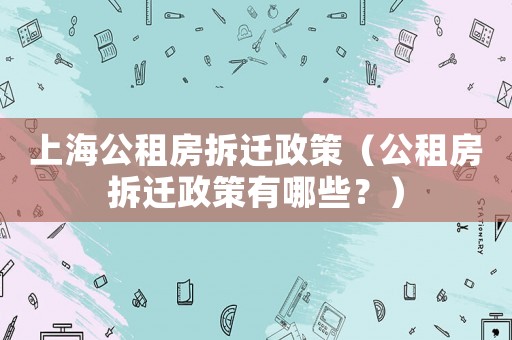 上海公租房拆遷政策（公租房拆遷政策有哪些？）