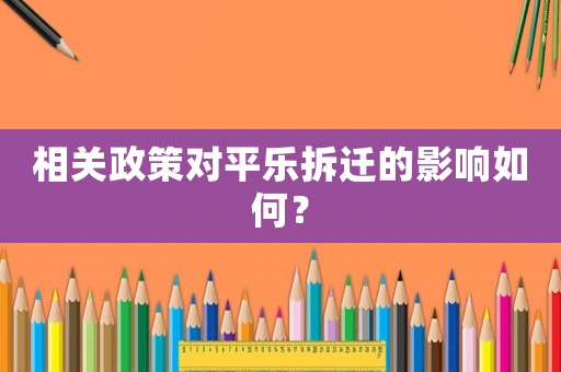 相關(guān)政策對(duì)平樂(lè)拆遷的影響如何？