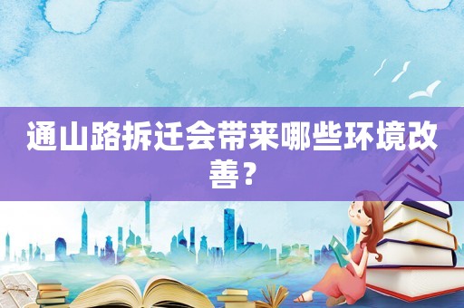 通山路拆遷會帶來哪些環(huán)境改善？