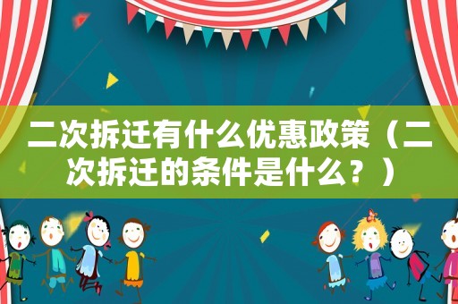 二次拆遷有什么優(yōu)惠政策（二次拆遷的條件是什么？）