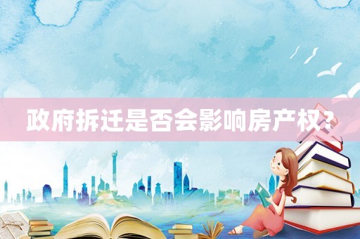 政府拆遷是否會影響房產(chǎn)權？