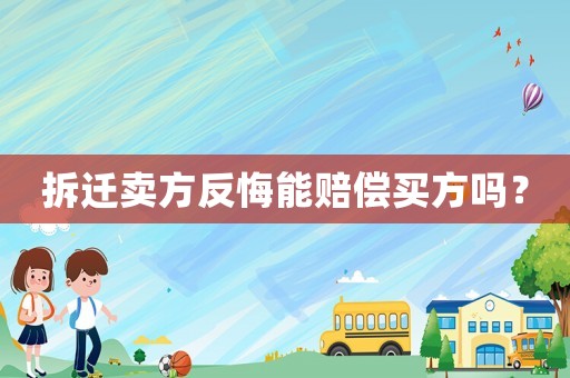 拆遷賣(mài)方反悔能賠償買(mǎi)方嗎？