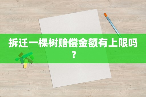 拆遷一棵樹(shù)賠償金額有上限嗎？