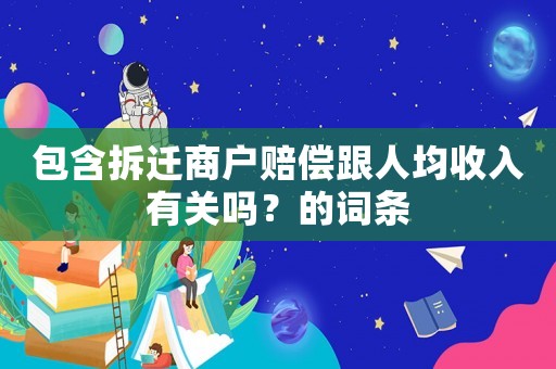 包含拆遷商戶賠償跟人均收入有關(guān)嗎？的詞條