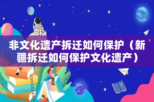 非文化遺產(chǎn)拆遷如何保護（新疆拆遷如何保護文化遺產(chǎn)）