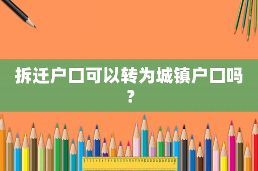 拆遷戶口可以轉(zhuǎn)為城鎮(zhèn)戶口嗎？